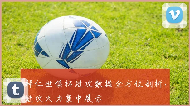 拜仁世俱杯进攻数据全方位剖析，进攻火力集中展示