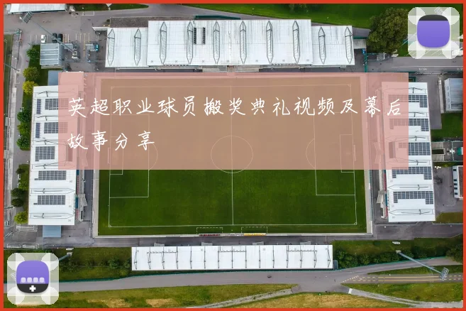 英超职业球员搬奖典礼视频及幕后故事分享