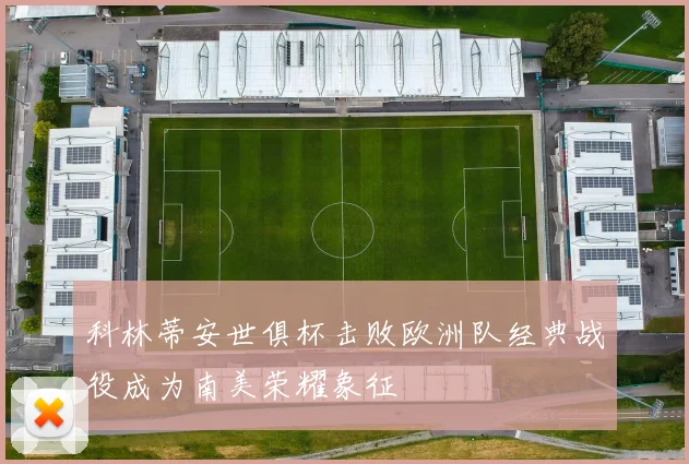 科林蒂安世俱杯击败欧洲队经典战役成为南美荣耀象征