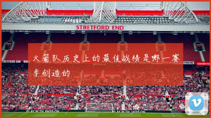 火箭队历史上的最佳战绩是哪一赛季创造的