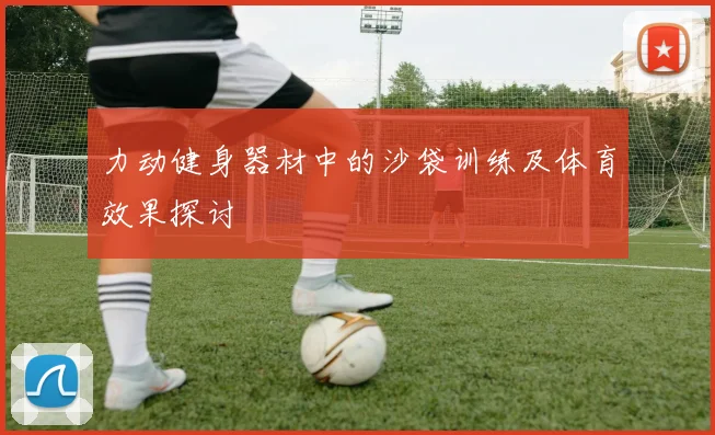 力动健身器材中的沙袋训练及体育效果探讨