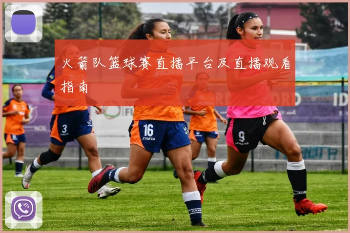 火箭队篮球赛直播平台及直播观看指南