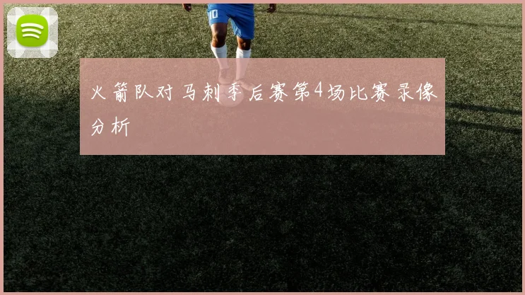 火箭队对马刺季后赛第4场比赛录像分析