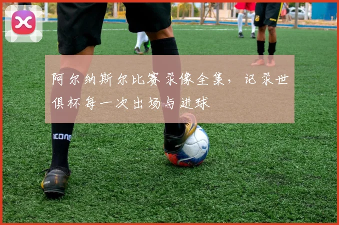 阿尔纳斯尔比赛录像全集，记录世俱杯每一次出场与进球