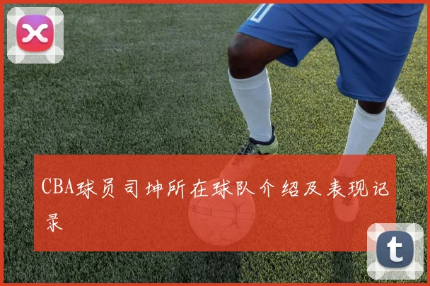 CBA球员司坤所在球队介绍及表现记录