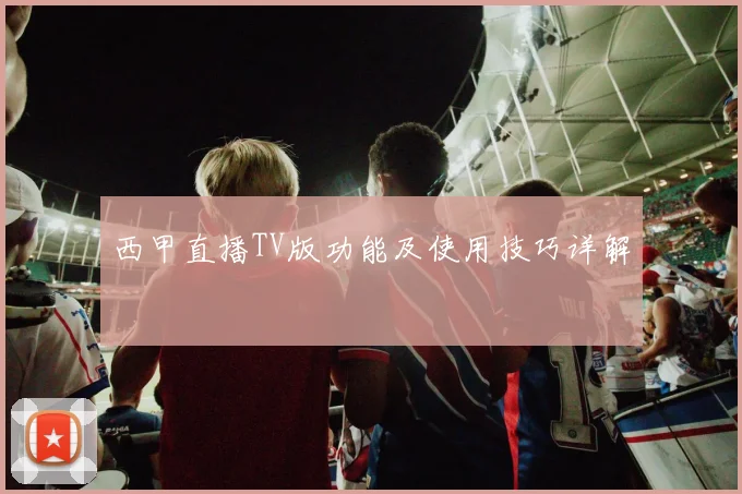 西甲直播TV版功能及使用技巧详解