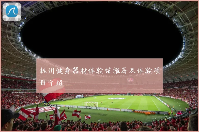 杭州健身器材体验馆推荐及体验项目介绍